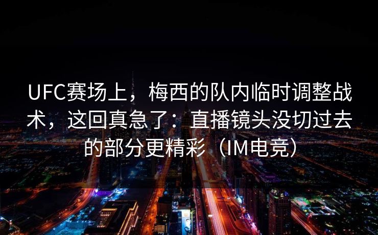 UFC赛场上，梅西的队内临时调整战术，这回真急了：直播镜头没切过去的部分更精彩（IM电竞）