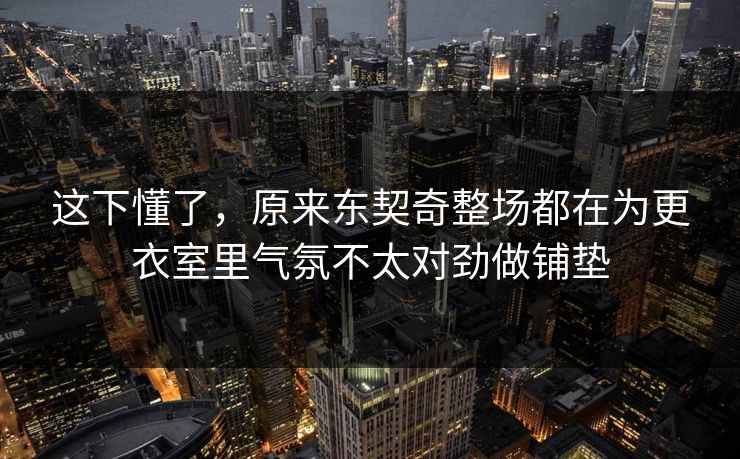 这下懂了，原来东契奇整场都在为更衣室里气氛不太对劲做铺垫