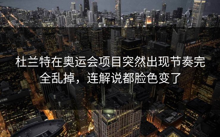 杜兰特在奥运会项目突然出现节奏完全乱掉，连解说都脸色变了