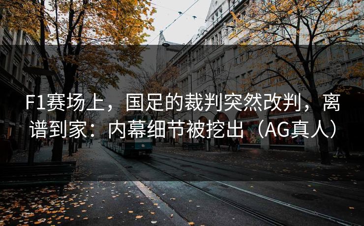F1赛场上，国足的裁判突然改判，离谱到家：内幕细节被挖出（AG真人）