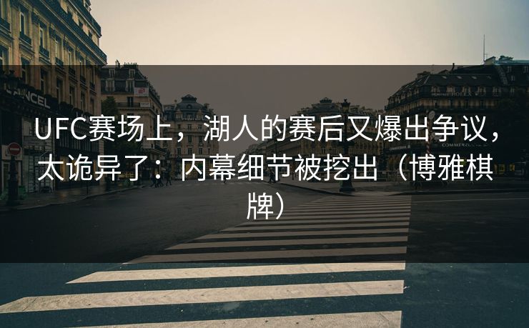 UFC赛场上，湖人的赛后又爆出争议，太诡异了：内幕细节被挖出（博雅棋牌）