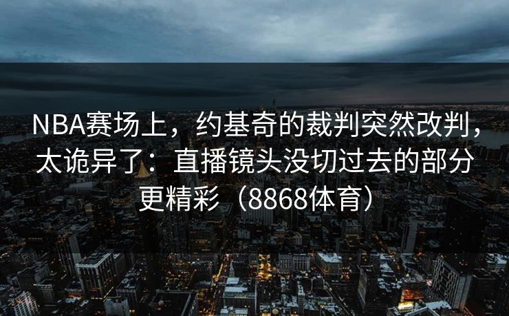 NBA赛场上，约基奇的裁判突然改判，太诡异了：直播镜头没切过去的部分更精彩（8868体育）