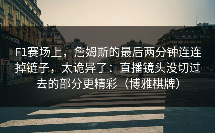 F1赛场上，詹姆斯的最后两分钟连连掉链子，太诡异了：直播镜头没切过去的部分更精彩（博雅棋牌）