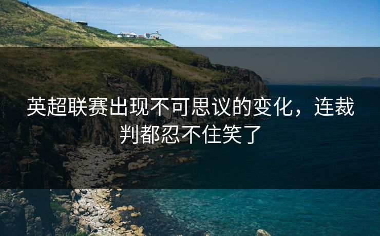 英超联赛出现不可思议的变化，连裁判都忍不住笑了