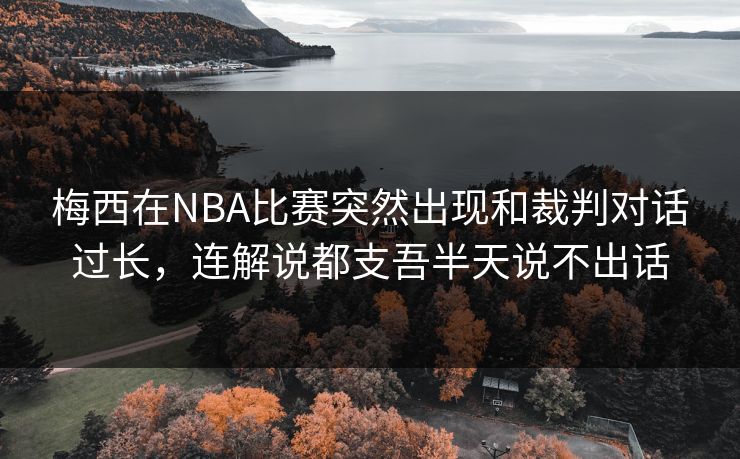 梅西在NBA比赛突然出现和裁判对话过长，连解说都支吾半天说不出话