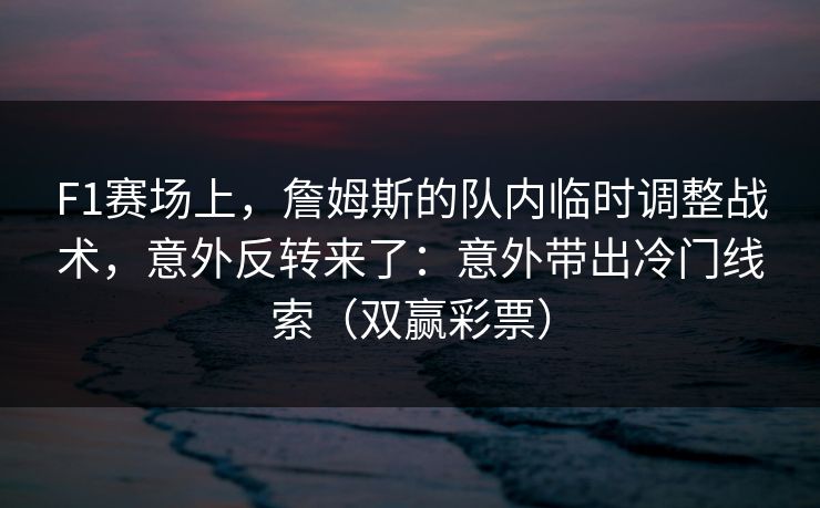 F1赛场上，詹姆斯的队内临时调整战术，意外反转来了：意外带出冷门线索（双赢彩票）