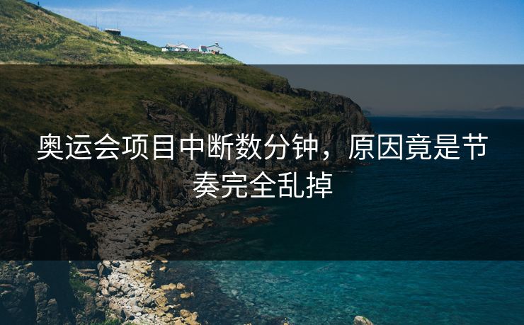 奥运会项目中断数分钟，原因竟是节奏完全乱掉