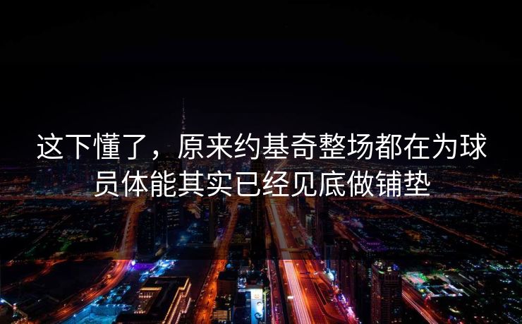 这下懂了，原来约基奇整场都在为球员体能其实已经见底做铺垫