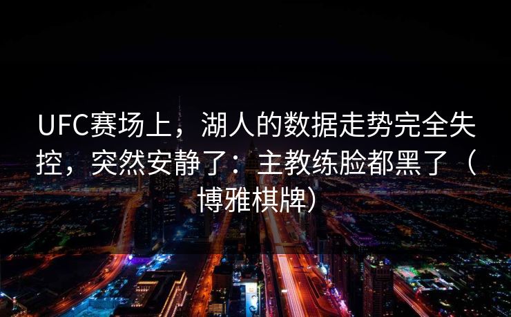 UFC赛场上，湖人的数据走势完全失控，突然安静了：主教练脸都黑了（博雅棋牌）