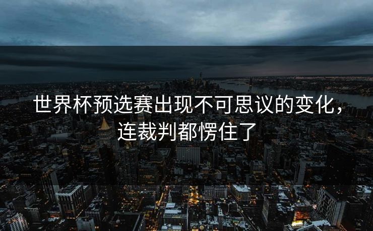 世界杯预选赛出现不可思议的变化，连裁判都愣住了