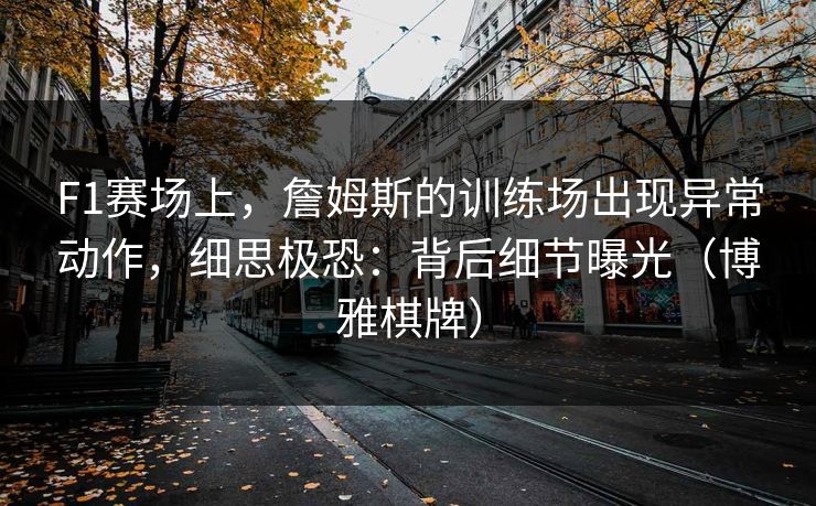 F1赛场上，詹姆斯的训练场出现异常动作，细思极恐：背后细节曝光（博雅棋牌）