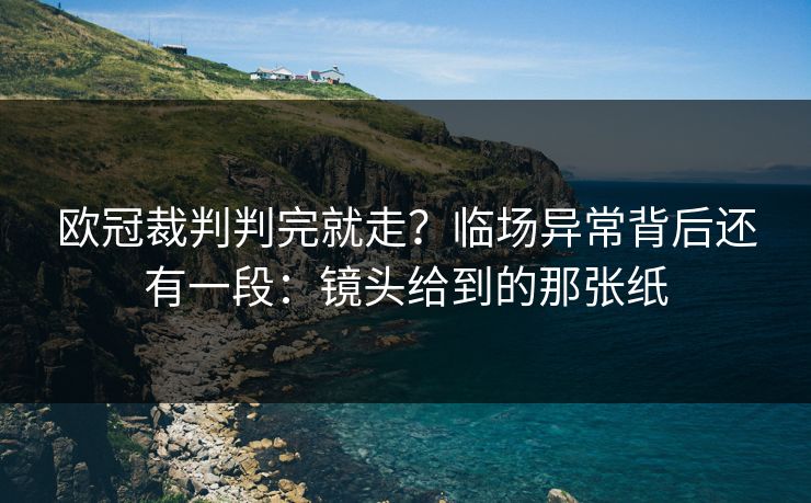 欧冠裁判判完就走？临场异常背后还有一段：镜头给到的那张纸