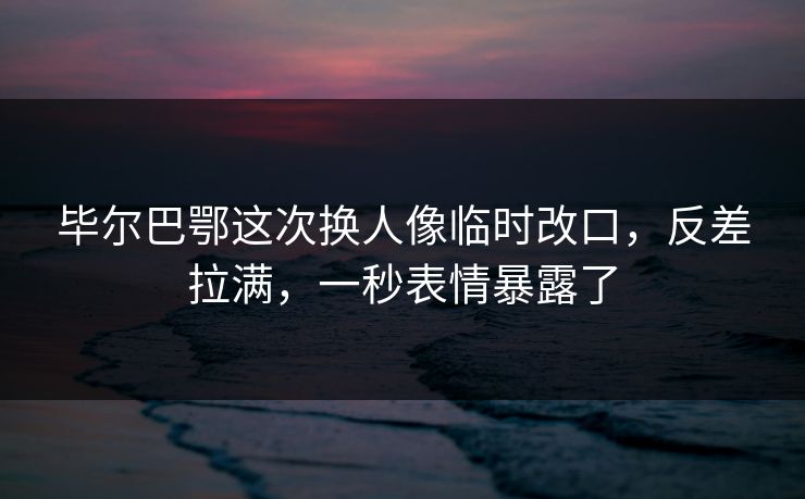 毕尔巴鄂这次换人像临时改口，反差拉满，一秒表情暴露了